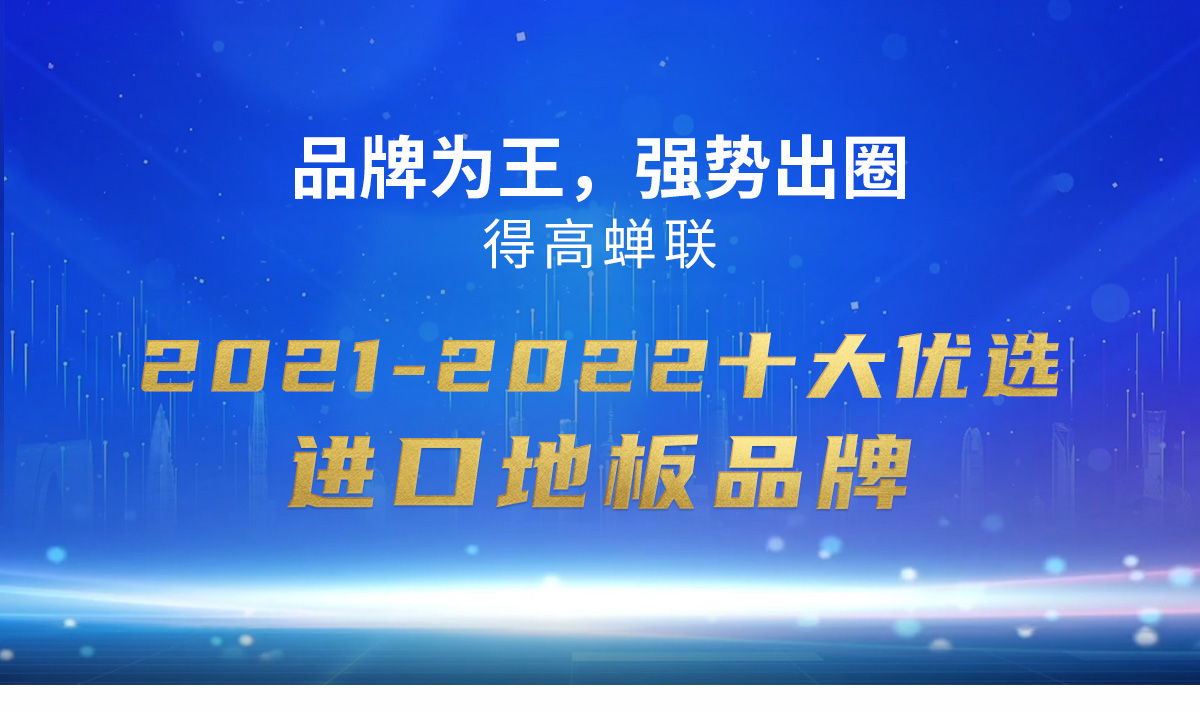 品牌為王，強勢出圈|得高蟬聯(lián)2021-2022十大優(yōu)選進(jìn)口地板品牌 2022十大優(yōu)選專題_01
